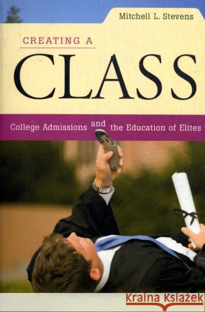 Creating a Class: College Admissions and the Education of Elites Stevens, Mitchell L. 9780674034945 Harvard University Press