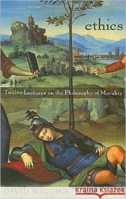 Ethics: Twelve Lectures on the Philosophy of Morality David Wiggins 9780674034983