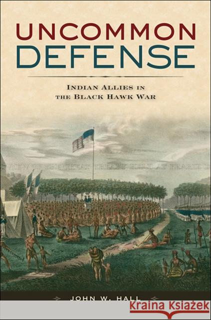 Uncommon Defense: Indian Allies in the Black Hawk War Hall, John W. 9780674035188 Harvard University Press