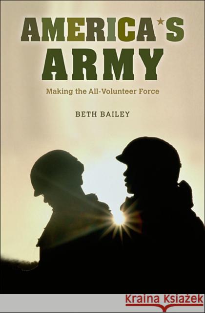 America's Army: Making the All-Volunteer Force Bailey, Beth 9780674035362