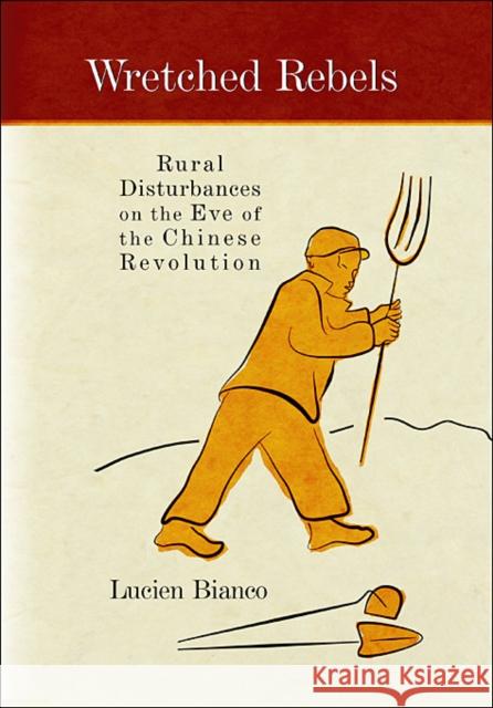 Wretched Rebels: Rural Disturbances on the Eve of the Chinese Revolution Bianco, Lucien 9780674035423 Harvard University Asia Center