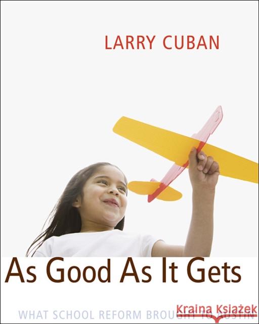 As Good as It Gets: What School Reform Brought to Austin Cuban, Larry 9780674035546