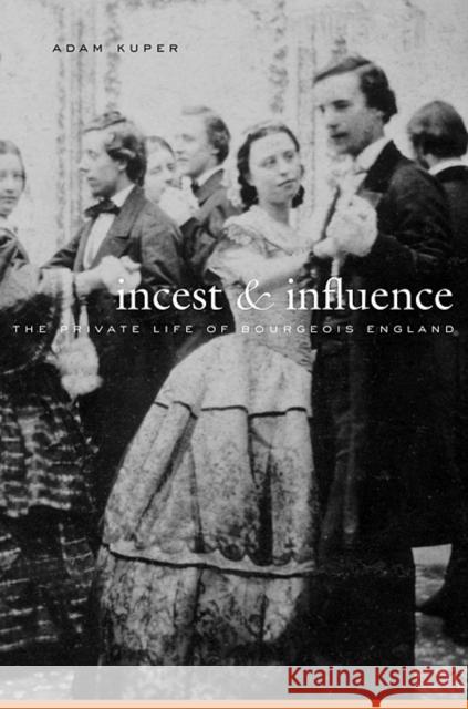 Incest and Influence: The Private Life of Bourgeois England Kuper, Adam 9780674035898 0
