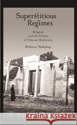 Superstitious Regimes: Religion and the Politics of Chinese Modernity Nedostup, Rebecca 9780674035997 Harvard University Asia Center