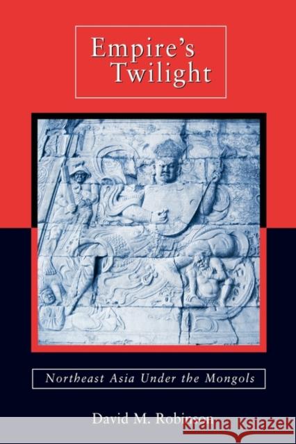 Empire's Twilight: Northeast Asia Under the Mongols Robinson, David M. 9780674036086 Harvard University Asia Center