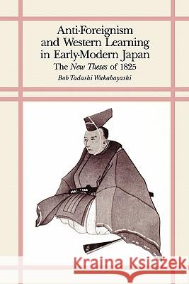 Anti-Foreignism and Western Learning in Early Modern Japan: The New Theses of 1825 Wakabayashi, Bob Tadashi 9780674040373
