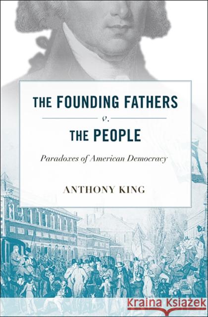 Founding Fathers V. the People: Paradoxes of American Democracy King, Anthony 9780674045736 Harvard University Press