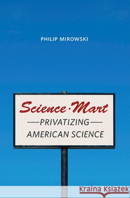 Science-Mart: Privatizing American Science Mirowski, Philip 9780674046467 HARVARD UNIVERSITY PRESS