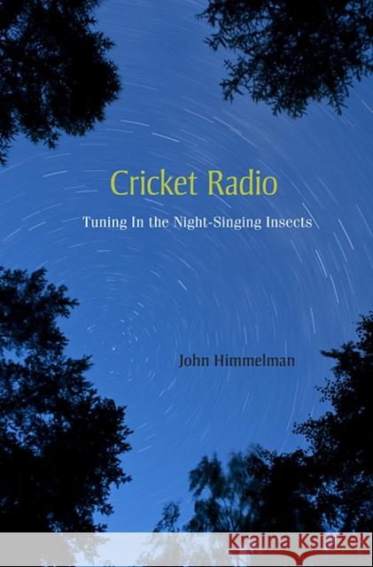 Cricket Radio: Tuning in the Night-Singing Insects Himmelman, John 9780674046900 Belknap Press