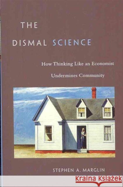 Dismal Science: How Thinking Like an Economist Undermines Community Marglin, Stephen a. 9780674047228 Harvard University Press