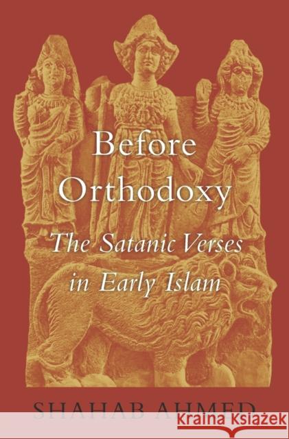 Before Orthodoxy: The Satanic Verses in Early Islam Ahmed, Shahab 9780674047426