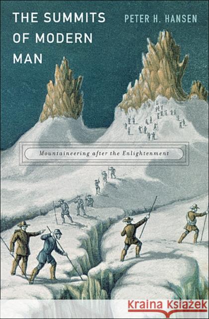 Summits of Modern Man: Mountaineering After the Enlightenment Hansen, Peter H. 9780674047990