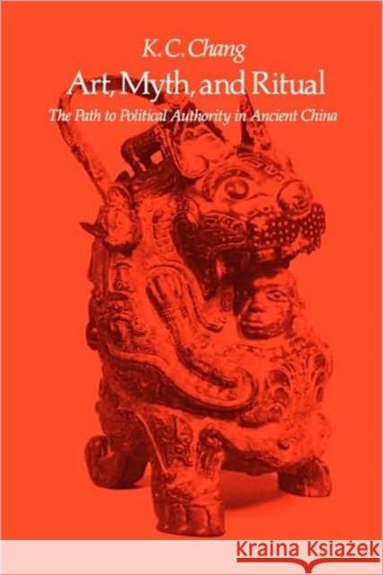 Art, Myth and Ritual: The Path to Political Authority in Ancient China Chang, Kwang-Chih 9780674048089