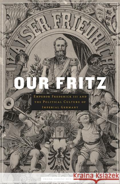 Our Fritz: Emperor Frederick III and the Political Culture of Imperial Germany Muller, Frank Lorenz 9780674048386