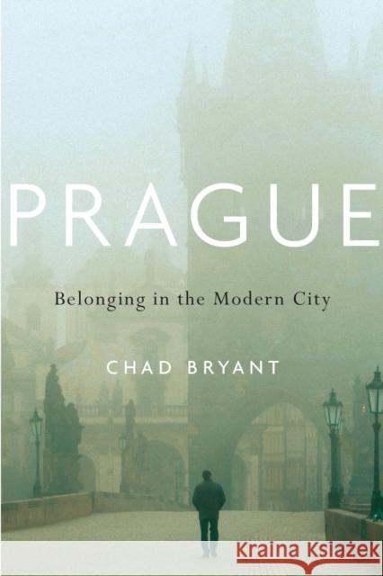 Prague: Belonging in the Modern City Chad Bryant 9780674048652 Harvard University Press