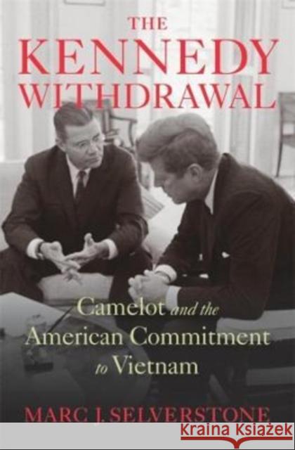 The Kennedy Withdrawal: Camelot and the American Commitment to Vietnam Marc J. Selverstone 9780674048812