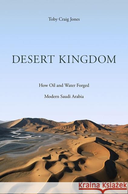 Desert Kingdom: How Oil and Water Forged Modern Saudi Arabia Jones, Toby Craig 9780674049857 Harvard University Press