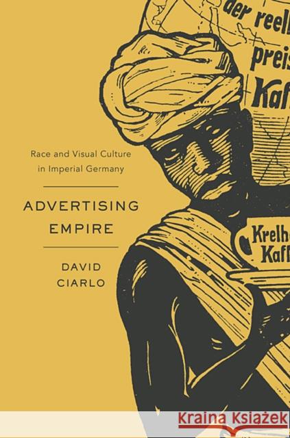 Advertising Empire: Race and Visual Culture in Imperial Germany Ciarlo, David 9780674050068 Harvard University Press