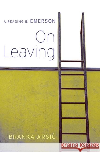 On Leaving: A Reading in Emerson Arsic, Branka 9780674050730