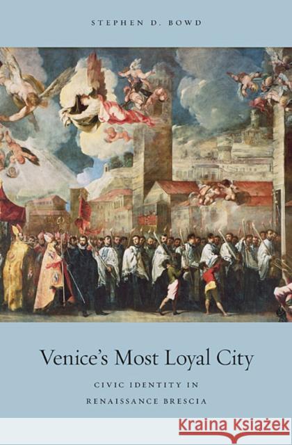 Venice's Most Loyal City: Civic Identity in Renaissance Brescia Bowd, Stephen D. 9780674051201