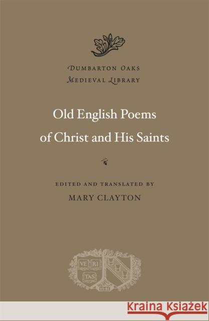 Old English Poems of Christ and His Saints Mary Clayton 9780674053182