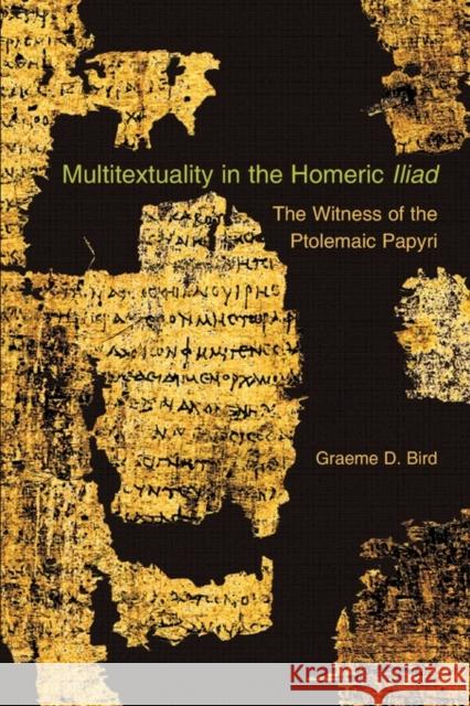 Multitextuality in the Homeric Iliad: The Witness of Ptolemaic Papyri Bird, Graeme D. 9780674053236 Harvard University Center for Hellenic Studie