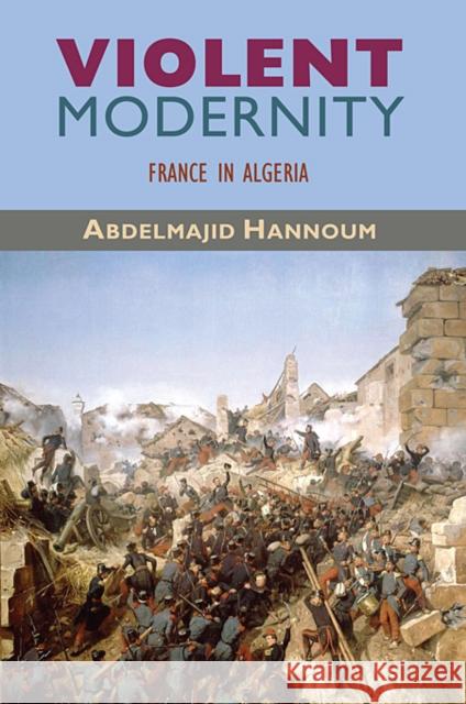 Violent Modernity: France in Algeria Hannoum, Abdelmajid 9780674053281 Harvard Center for Population and Development