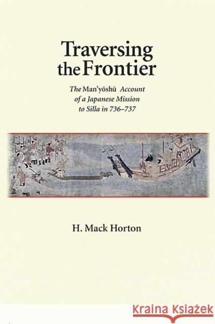 Traversing the Frontier: The Man'yōshū Account of a Japanese Mission to Silla in 736-737 Horton, H. Mack 9780674053304 Harvard University Asia Center