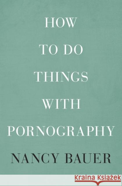 How to Do Things with Pornography Bauer, Nancy 9780674055209