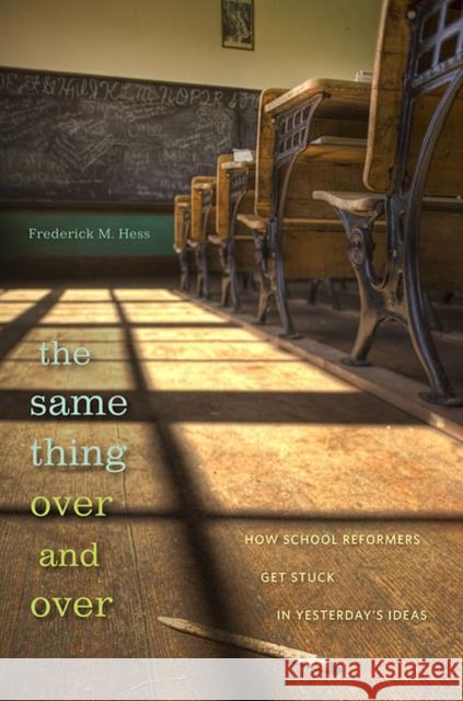 Same Thing Over and Over: How School Reformers Get Stuck in Yesterday's Ideas Hess, Frederick M. 9780674055827