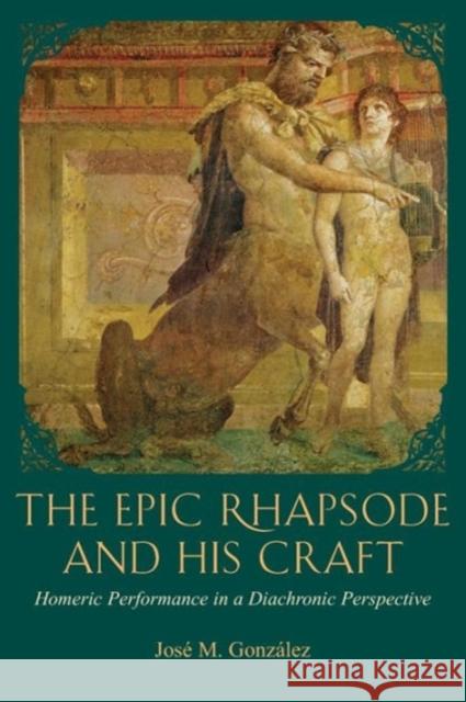 The Epic Rhapsode and His Craft: Homeric Performance in a Diachronic Perspective González, José M. 9780674055896 Harvard University Center for Hellenic Studie