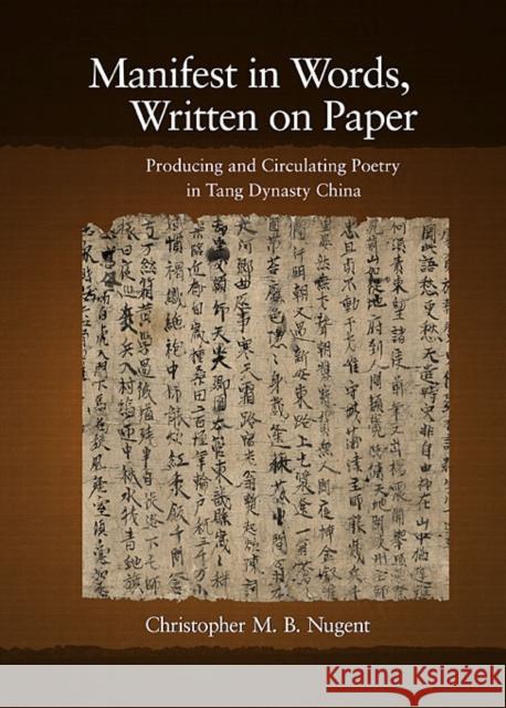 Manifest in Words, Written on Paper: Producing and Circulating Poetry in Tang Dynasty China Nugent, Christopher M. B. 9780674056039