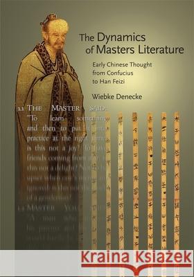 The Dynamics of Masters Literature: Early Chinese Thought from Confucius to Han Feizi Denecke, Wiebke 9780674056091