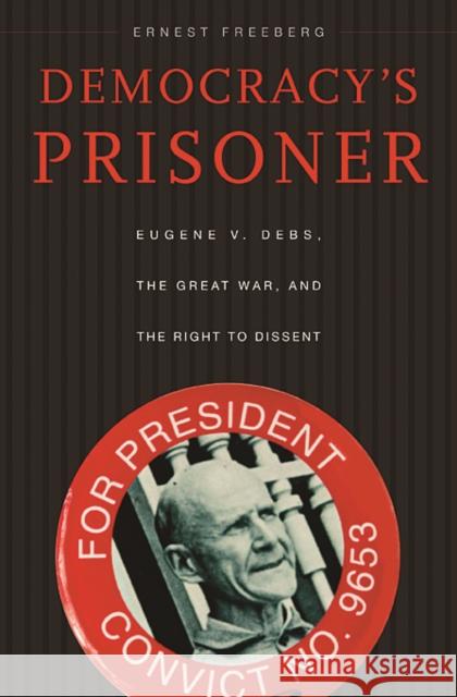 Democracy's Prisoner: Eugene V. Debs, the Great War, and the Right to Dissent Freeberg, Ernest 9780674057203 Harvard University Press