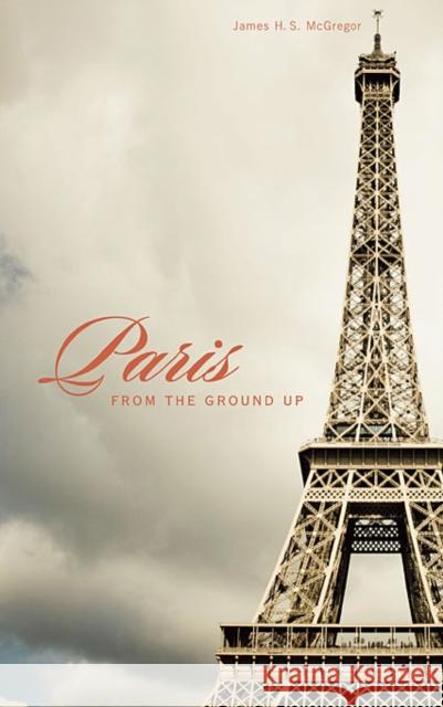 Paris from the Ground Up James H S McGregor 9780674057388