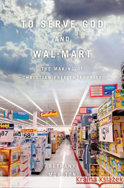 To Serve God and Wal-Mart: The Making of Christian Free Enterprise Moreton, Bethany 9780674057401 Harvard University Press