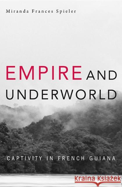 Empire and Underworld: Captivity in French Guiana Spieler, Miranda Frances 9780674057548 Harvard University Press