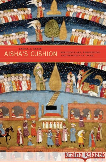 Aisha's Cushion: Religious Art, Perception, and Practice in Islam Elias, Jamal J. 9780674058064 0