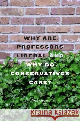 Why Are Professors Liberal and Why Do Conservatives Care? Niel Gross 9780674059092 0