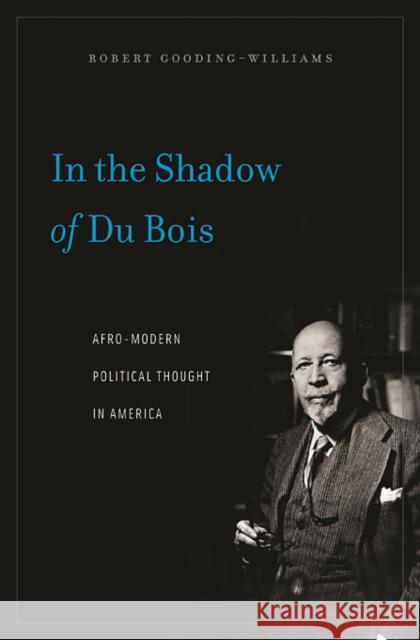 In the Shadow of Du Bois: Afro-Modern Political Thought in America Gooding-Williams, Robert 9780674060241