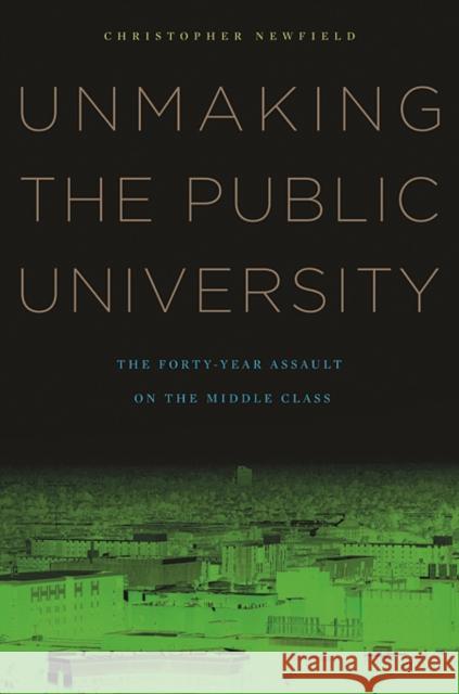 Unmaking the Public University: The Forty-Year Assault on the Middle Class Newfield, Christopher 9780674060364 Harvard University Press