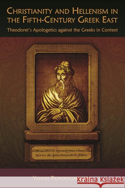 Christianity and Hellenism in the Fifth-Century Greek East: Theodoret's Apologetics Against the Greeks in Context Papadogiannakis, Yannis 9780674060678 Harvard University Center for Hellenic Studie