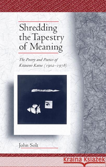 Shredding the Tapestry of Meaning: The Poetry and Poetics of Kitasono Katue (1902-1978) Solt, John 9780674060746 Harvard University Press