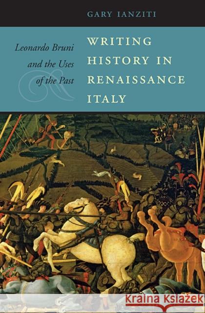Writing History in Renaissance Italy: Leonardo Bruni and the Uses of the Past Ianziti, Gary 9780674061521 Harvard University Press