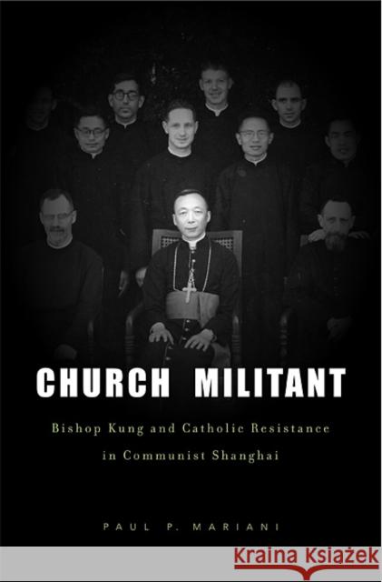 Church Militant: Bishop Kung and Catholic Resistance in Communist Shanghai Mariani, Paul P. 9780674061538