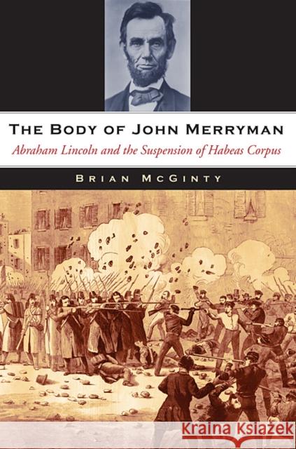 Body of John Merryman: Abraham Lincoln and the Suspension of Habeas Corpus McGinty, Brian 9780674061552