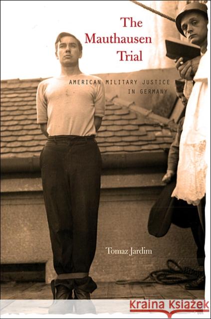 Mauthausen Trial: American Military Justice in Germany Jardim, Tomaz 9780674061576 Harvard University Press