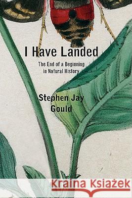 I Have Landed: The End of a Beginning in Natural History Stephen Jay Gould 9780674061620