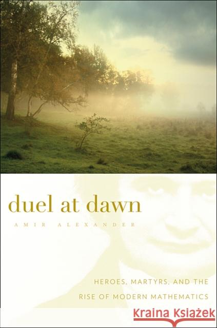 Duel at Dawn: Heroes, Martyrs, and the Rise of Modern Mathematics Alexander, Amir 9780674061743