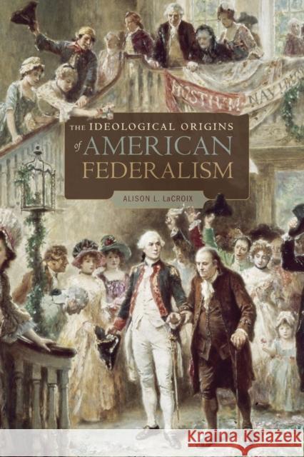 Ideological Origins of American Federalism LaCroix, Alison L. 9780674062030